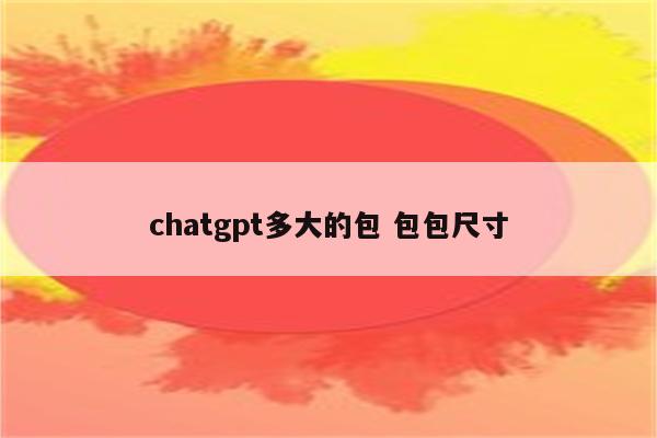 chatgpt多大的包 包包尺寸