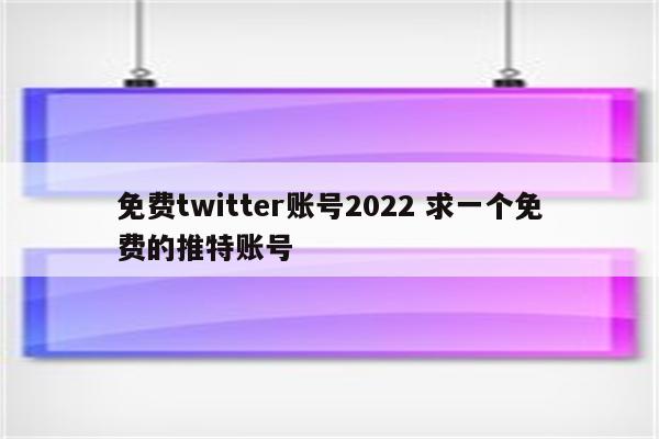 免费twitter账号2022 求一个免费的推特账号