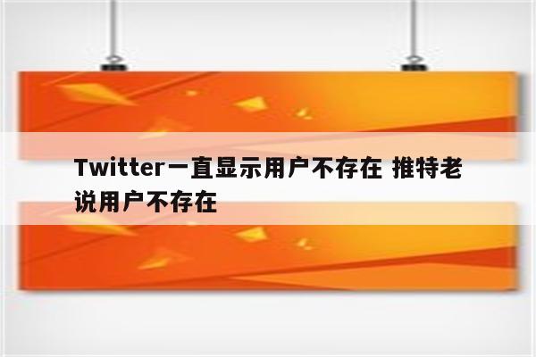 Twitter一直显示用户不存在 推特老说用户不存在