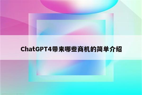 ChatGPT4带来哪些商机的简单介绍