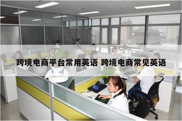 跨境电商平台常用英语 跨境电商常见英语