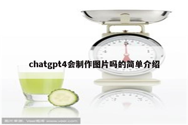 chatgpt4会制作图片吗的简单介绍