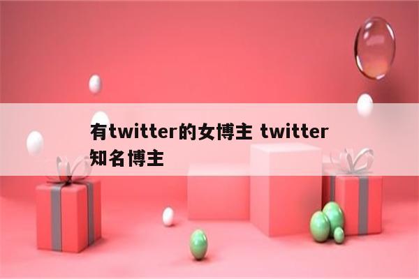 有twitter的女博主 twitter知名博主