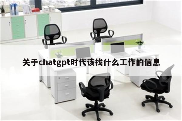 关于chatgpt时代该找什么工作的信息
