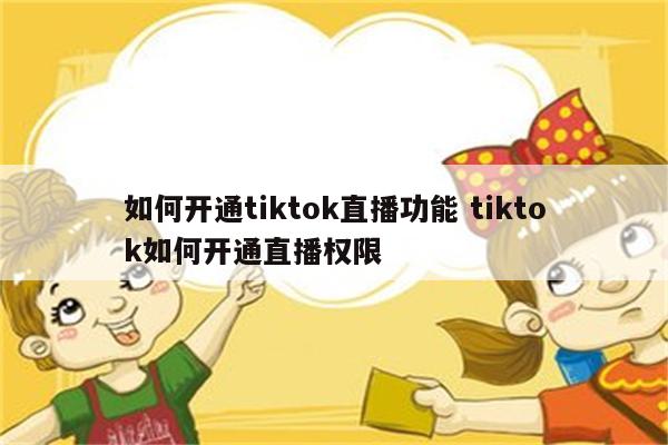 如何开通tiktok直播功能 tiktok如何开通直播权限
