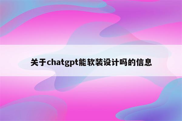 关于chatgpt能软装设计吗的信息