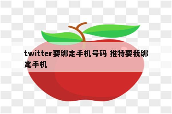 twitter要绑定手机号码 推特要我绑定手机