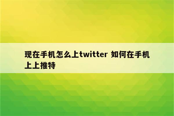 现在手机怎么上twitter 如何在手机上上推特