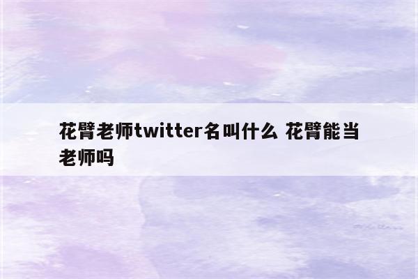 花臂老师twitter名叫什么 花臂能当老师吗