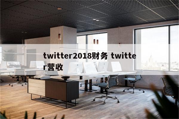 twitter2018财务 twitter营收