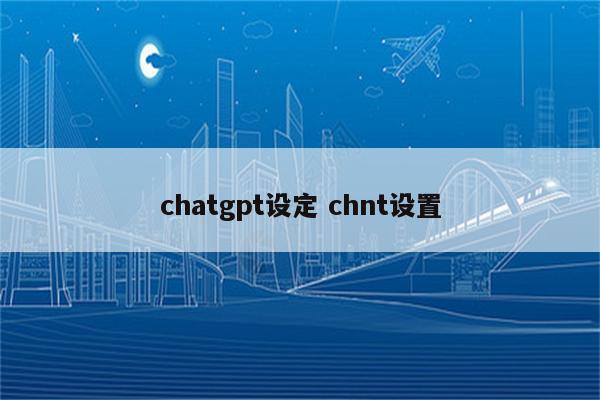 chatgpt设定 chnt设置