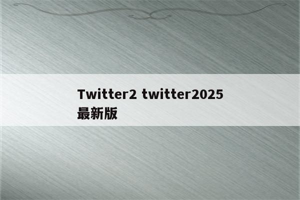 Twitter2 twitter2025最新版