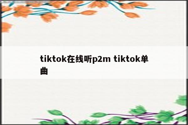 tiktok在线听p2m tiktok单曲