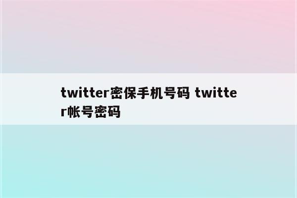 twitter密保手机号码 twitter帐号密码