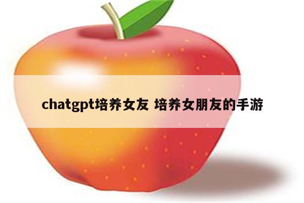 chatgpt培养女友 培养女朋友的手游
