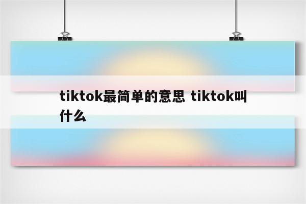tiktok最简单的意思 tiktok叫什么