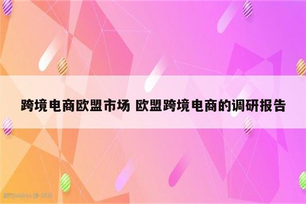 跨境电商欧盟市场 欧盟跨境电商的调研报告