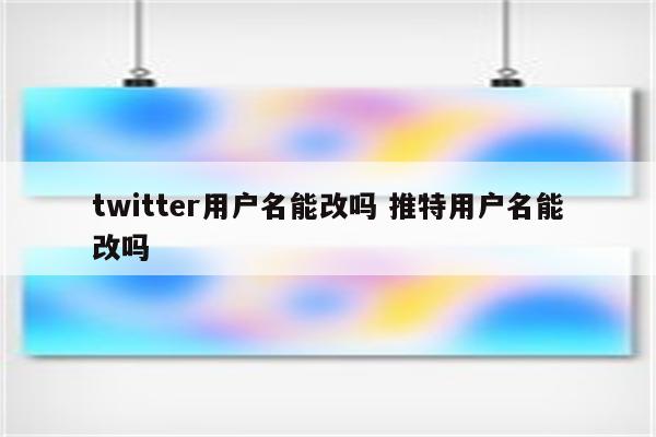 twitter用户名能改吗 推特用户名能改吗