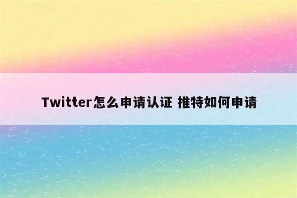 Twitter怎么申请认证 推特如何申请