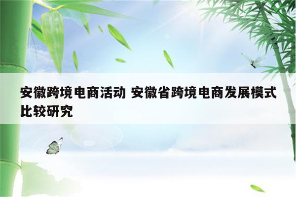 安徽跨境电商活动 安徽省跨境电商发展模式比较研究