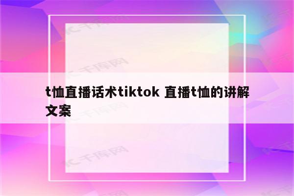 t恤直播话术tiktok 直播t恤的讲解文案