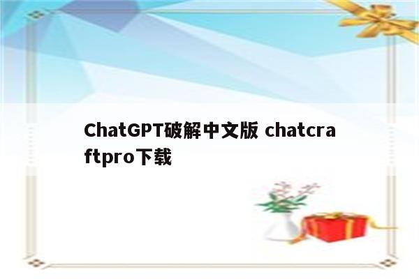 ChatGPT破解中文版 chatcraftpro下载