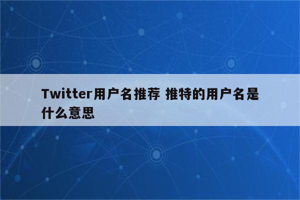 Twitter用户名推荐 推特的用户名是什么意思