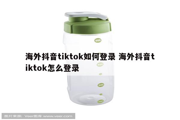 海外抖音tiktok如何登录 海外抖音tiktok怎么登录