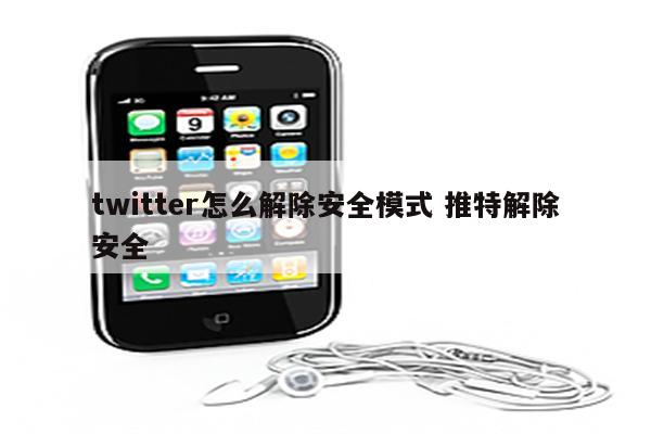 twitter怎么解除安全模式 推特解除安全