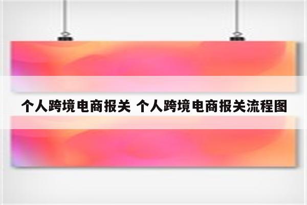个人跨境电商报关 个人跨境电商报关流程图
