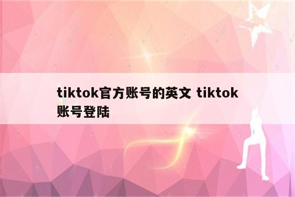 tiktok官方账号的英文 tiktok账号登陆