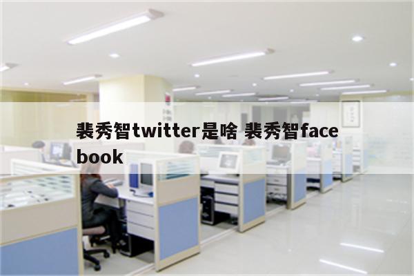 裴秀智twitter是啥 裴秀智facebook