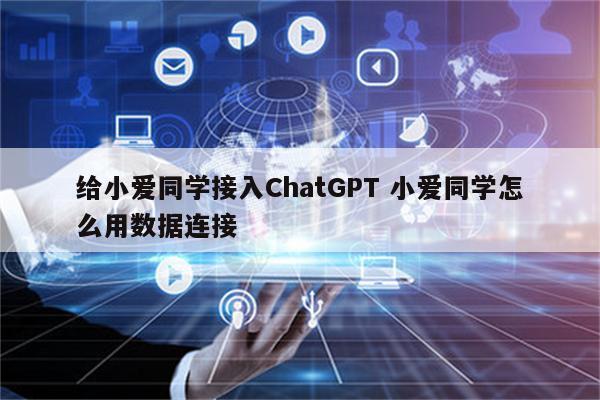 给小爱同学接入ChatGPT 小爱同学怎么用数据连接