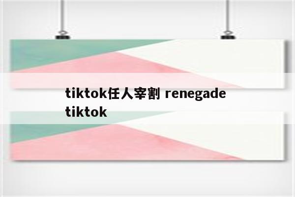 tiktok任人宰割 renegade tiktok