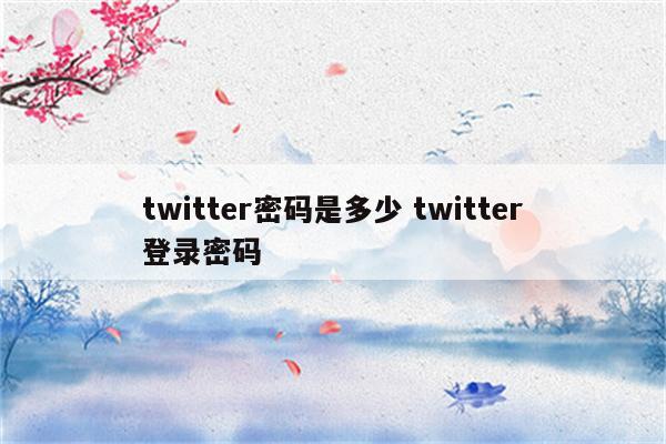 twitter密码是多少 twitter登录密码