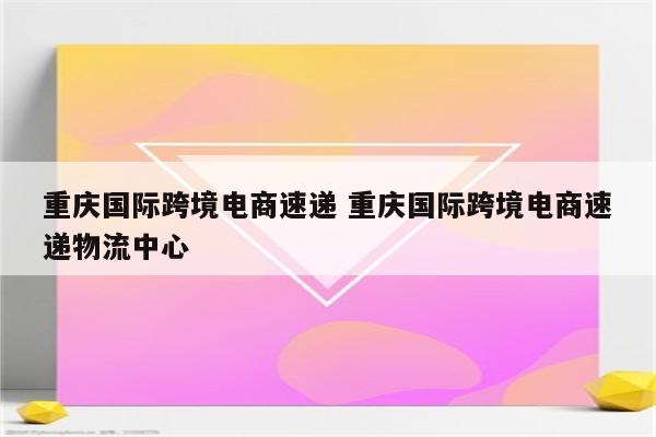 重庆国际跨境电商速递 重庆国际跨境电商速递物流中心