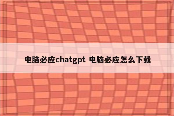 电脑必应chatgpt 电脑必应怎么下载