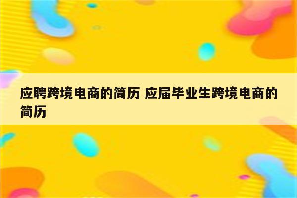 应聘跨境电商的简历 应届毕业生跨境电商的简历