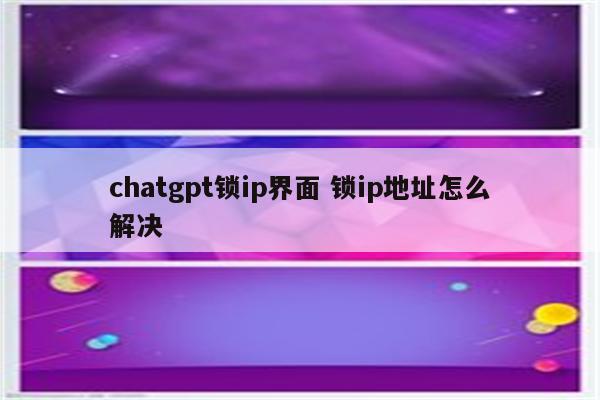chatgpt锁ip界面 锁ip地址怎么解决