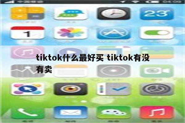 tiktok什么最好买 tiktok有没有卖