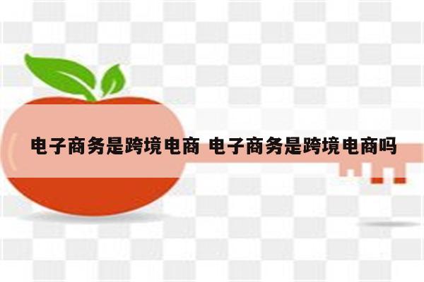 电子商务是跨境电商 电子商务是跨境电商吗