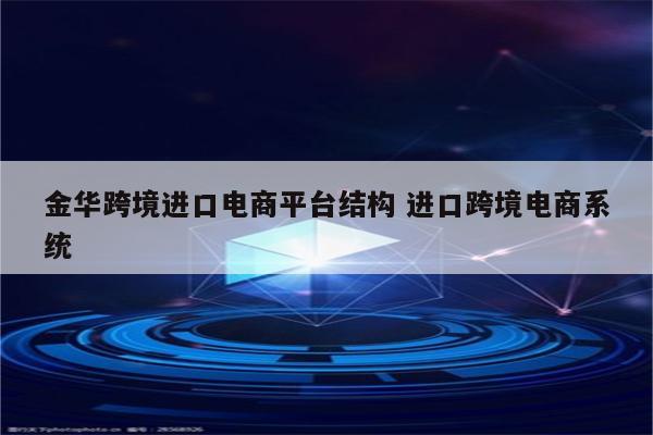 金华跨境进口电商平台结构 进口跨境电商系统