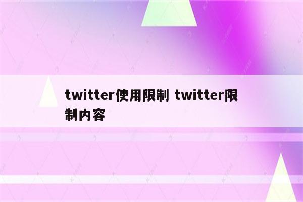 twitter使用限制 twitter限制内容