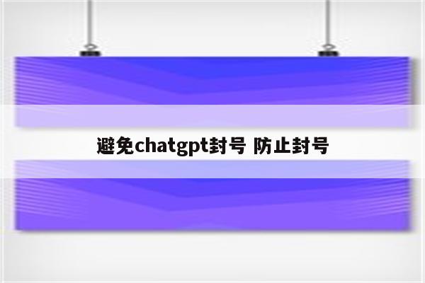 避免chatgpt封号 防止封号
