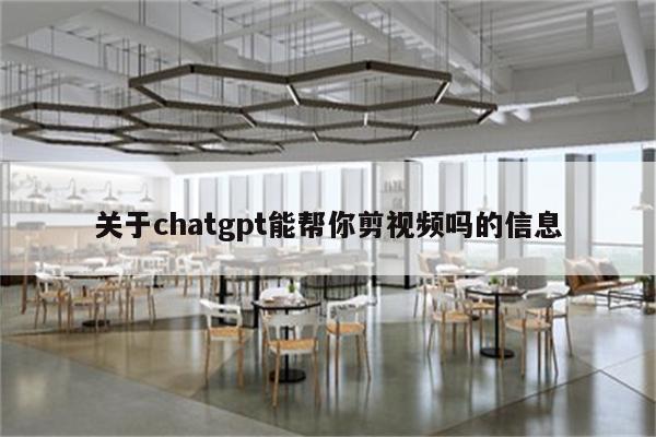 关于chatgpt能帮你剪视频吗的信息