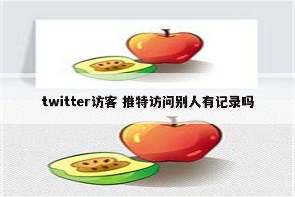 twitter访客 推特访问别人有记录吗