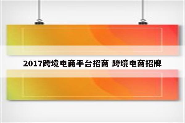 2017跨境电商平台招商 跨境电商招牌