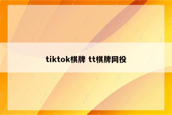 tiktok棋牌 tt棋牌网投