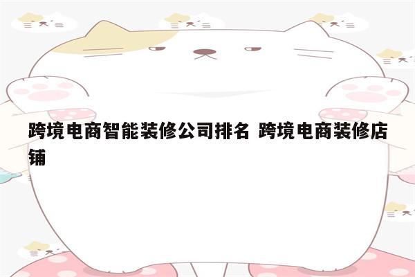 跨境电商智能装修公司排名 跨境电商装修店铺