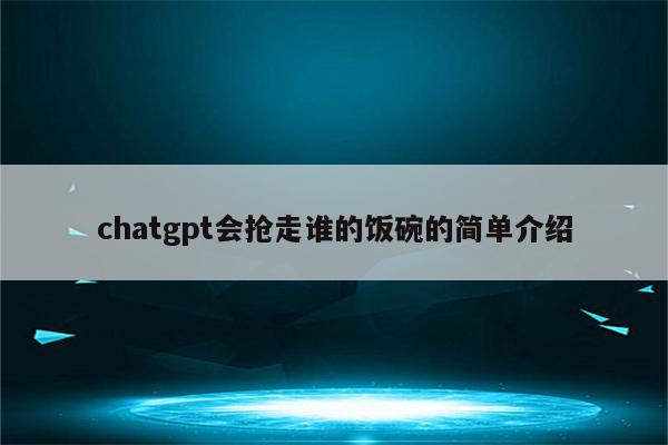chatgpt会抢走谁的饭碗的简单介绍